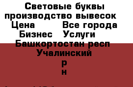 Световые буквы производство вывесок › Цена ­ 60 - Все города Бизнес » Услуги   . Башкортостан респ.,Учалинский р-н